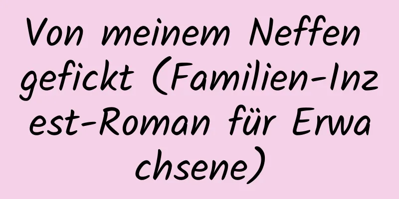 Von meinem Neffen gefickt (Familien-Inzest-Roman für Erwachsene)