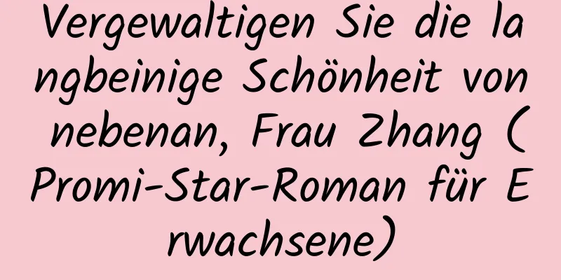 Vergewaltigen Sie die langbeinige Schönheit von nebenan, Frau Zhang (Promi-Star-Roman für Erwachsene)