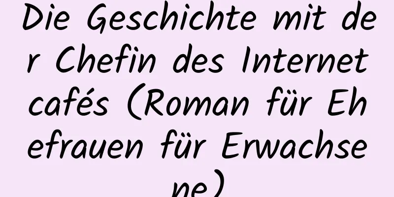 Die Geschichte mit der Chefin des Internetcafés (Roman für Ehefrauen für Erwachsene)