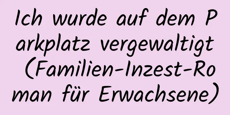 Ich wurde auf dem Parkplatz vergewaltigt (Familien-Inzest-Roman für Erwachsene)