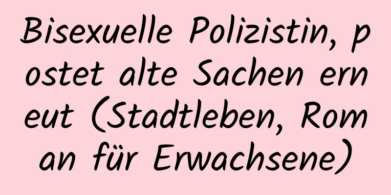 Bisexuelle Polizistin, postet alte Sachen erneut (Stadtleben, Roman für Erwachsene)