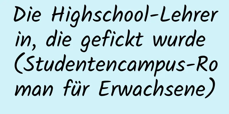 Die Highschool-Lehrerin, die gefickt wurde (Studentencampus-Roman für Erwachsene)