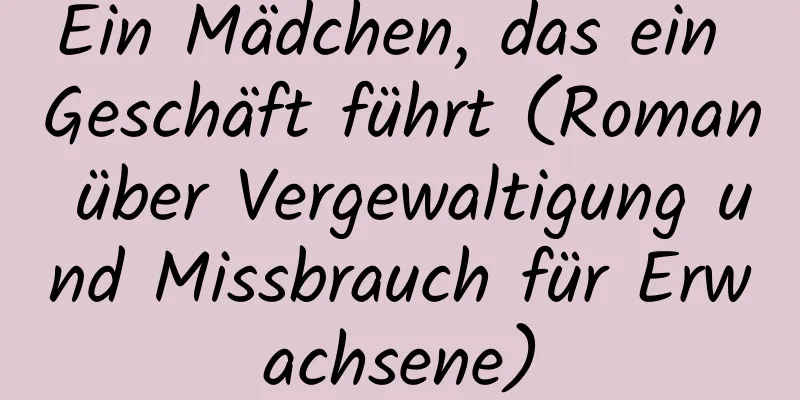 Ein Mädchen, das ein Geschäft führt (Roman über Vergewaltigung und Missbrauch für Erwachsene)