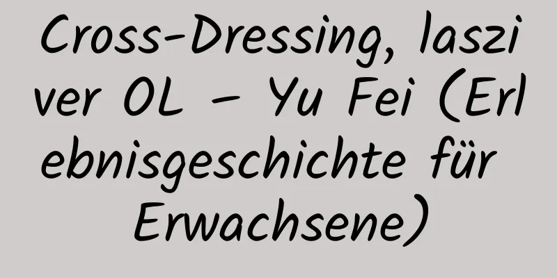 Cross-Dressing, lasziver OL – Yu Fei (Erlebnisgeschichte für Erwachsene)