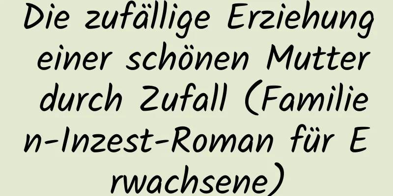 Die zufällige Erziehung einer schönen Mutter durch Zufall (Familien-Inzest-Roman für Erwachsene)