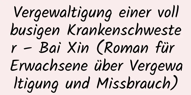 Vergewaltigung einer vollbusigen Krankenschwester – Bai Xin (Roman für Erwachsene über Vergewaltigung und Missbrauch)