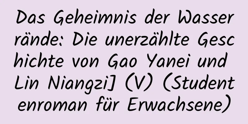 Das Geheimnis der Wasserrände: Die unerzählte Geschichte von Gao Yanei und Lin Niangzi] (V) (Studentenroman für Erwachsene)