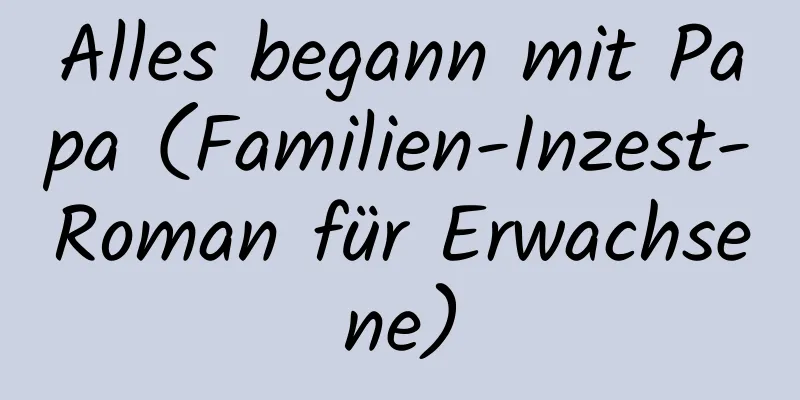 Alles begann mit Papa (Familien-Inzest-Roman für Erwachsene)