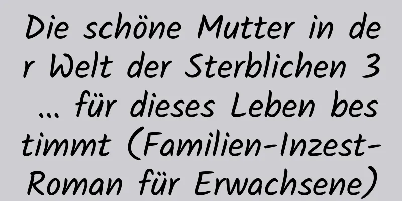 Die schöne Mutter in der Welt der Sterblichen 3 … für dieses Leben bestimmt (Familien-Inzest-Roman für Erwachsene)