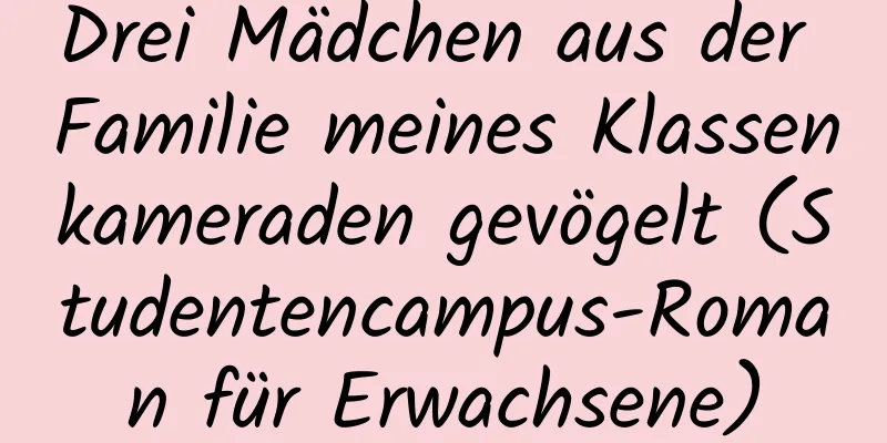 Drei Mädchen aus der Familie meines Klassenkameraden gevögelt (Studentencampus-Roman für Erwachsene)