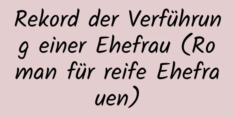 Rekord der Verführung einer Ehefrau (Roman für reife Ehefrauen)