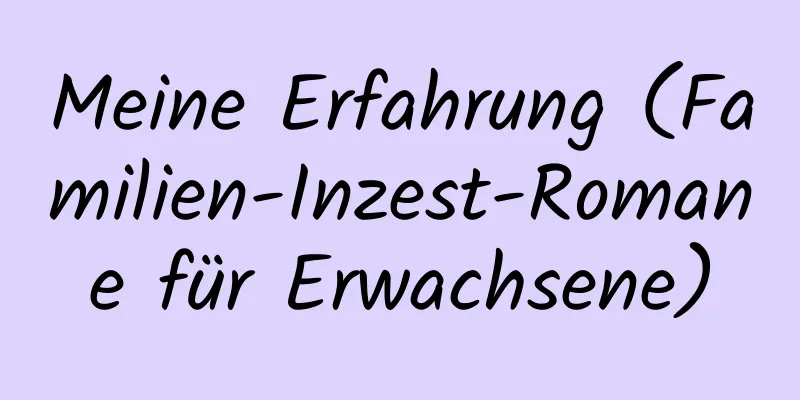 Meine Erfahrung (Familien-Inzest-Romane für Erwachsene)