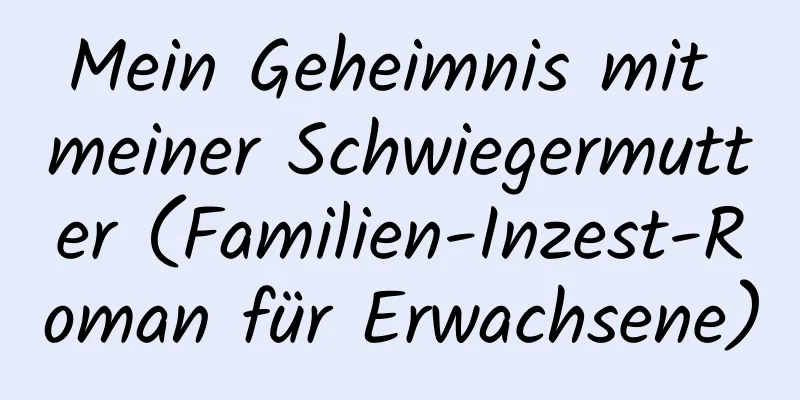 Mein Geheimnis mit meiner Schwiegermutter (Familien-Inzest-Roman für Erwachsene)