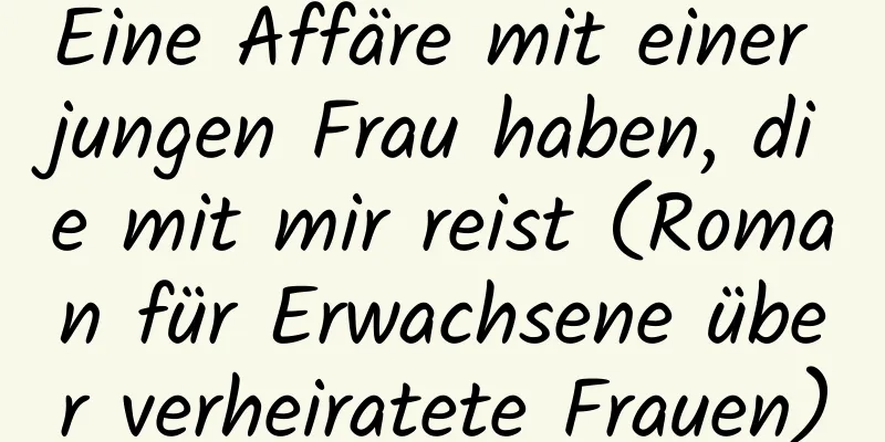 Eine Affäre mit einer jungen Frau haben, die mit mir reist (Roman für Erwachsene über verheiratete Frauen)