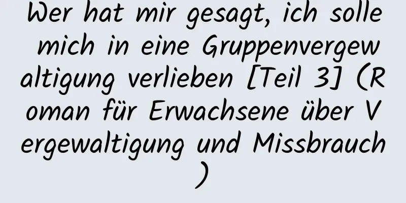 Wer hat mir gesagt, ich solle mich in eine Gruppenvergewaltigung verlieben [Teil 3] (Roman für Erwachsene über Vergewaltigung und Missbrauch)