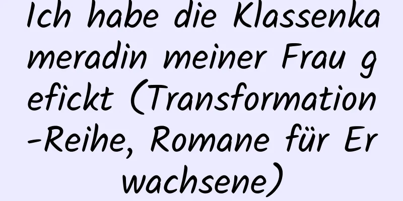 Ich habe die Klassenkameradin meiner Frau gefickt (Transformation-Reihe, Romane für Erwachsene)