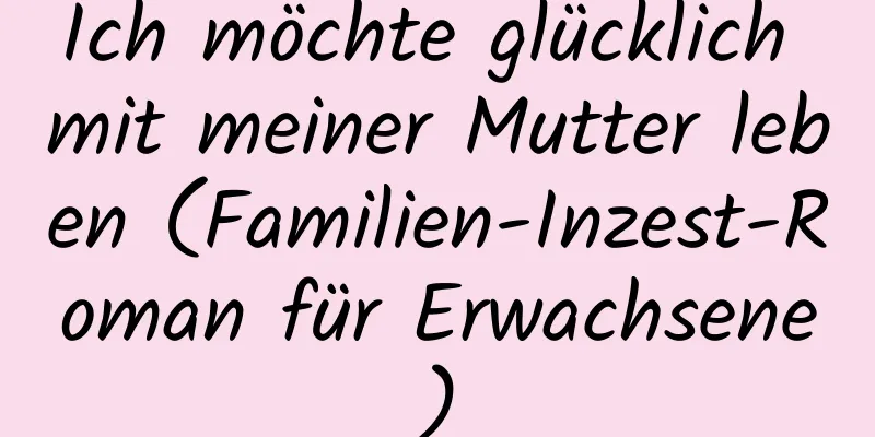 Ich möchte glücklich mit meiner Mutter leben (Familien-Inzest-Roman für Erwachsene)