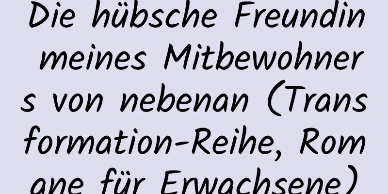 Die hübsche Freundin meines Mitbewohners von nebenan (Transformation-Reihe, Romane für Erwachsene)