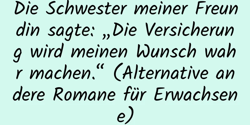 Die Schwester meiner Freundin sagte: „Die Versicherung wird meinen Wunsch wahr machen.“ (Alternative andere Romane für Erwachsene)