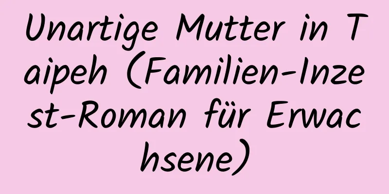 Unartige Mutter in Taipeh (Familien-Inzest-Roman für Erwachsene)