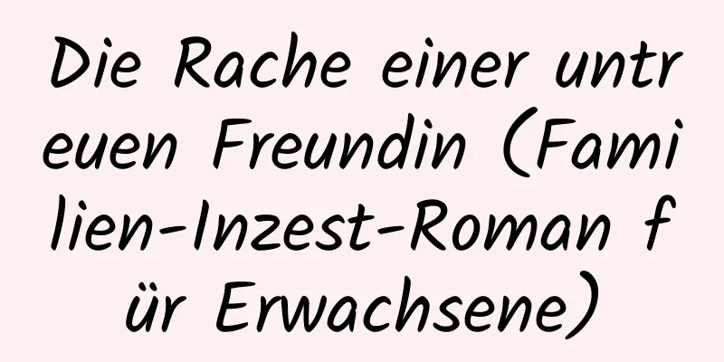 Die Rache einer untreuen Freundin (Familien-Inzest-Roman für Erwachsene)