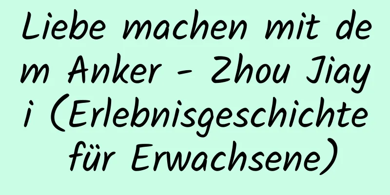 Liebe machen mit dem Anker - Zhou Jiayi (Erlebnisgeschichte für Erwachsene)