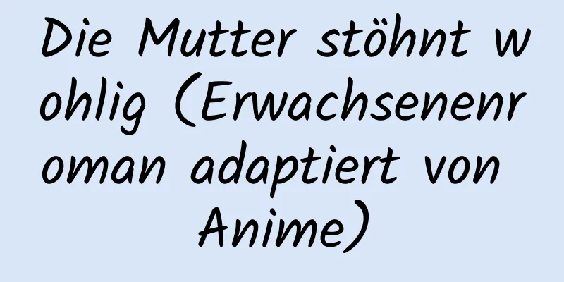 Die Mutter stöhnt wohlig (Erwachsenenroman adaptiert von Anime)