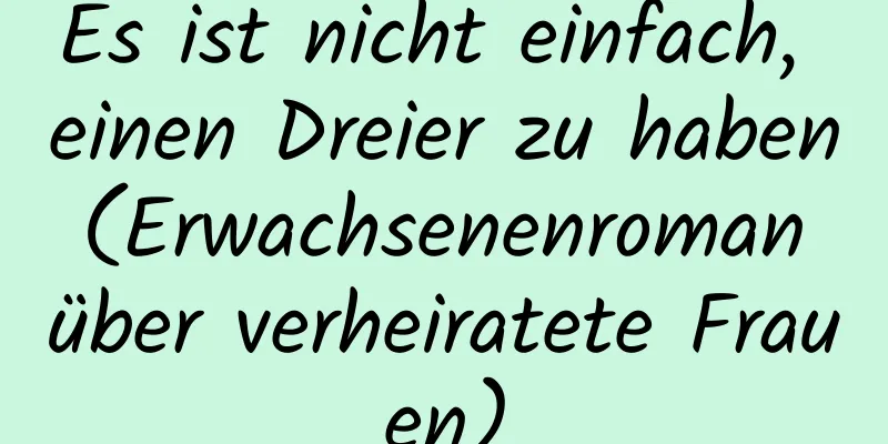 Es ist nicht einfach, einen Dreier zu haben (Erwachsenenroman über verheiratete Frauen)