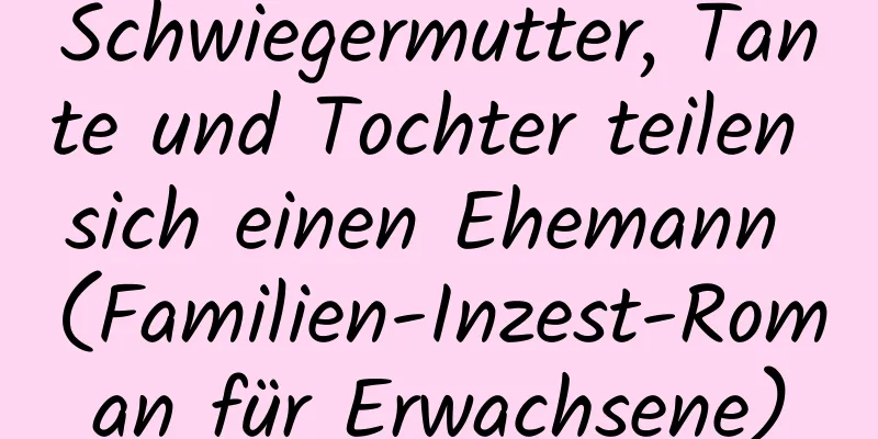 Schwiegermutter, Tante und Tochter teilen sich einen Ehemann (Familien-Inzest-Roman für Erwachsene)