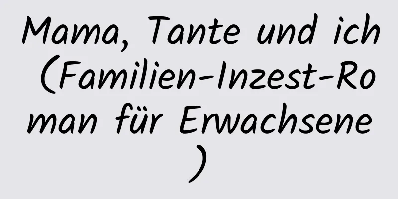 Mama, Tante und ich (Familien-Inzest-Roman für Erwachsene)