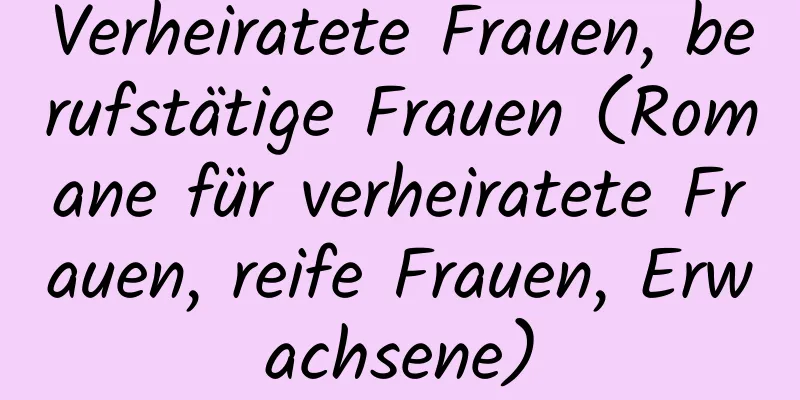 Verheiratete Frauen, berufstätige Frauen (Romane für verheiratete Frauen, reife Frauen, Erwachsene)