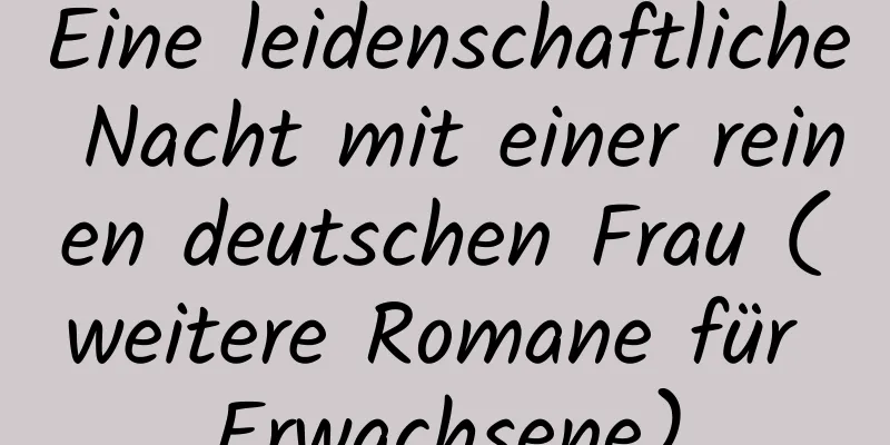 Eine leidenschaftliche Nacht mit einer reinen deutschen Frau (weitere Romane für Erwachsene)