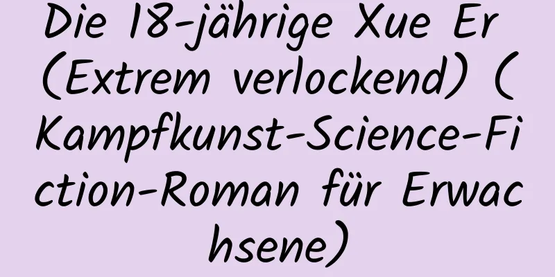 Die 18-jährige Xue Er (Extrem verlockend) (Kampfkunst-Science-Fiction-Roman für Erwachsene)