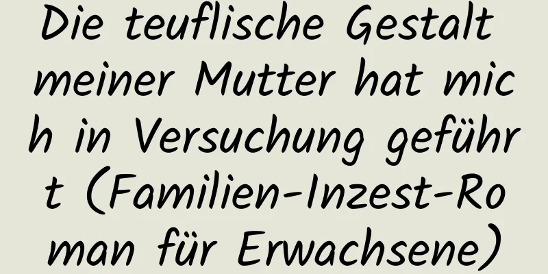 Die teuflische Gestalt meiner Mutter hat mich in Versuchung geführt (Familien-Inzest-Roman für Erwachsene)