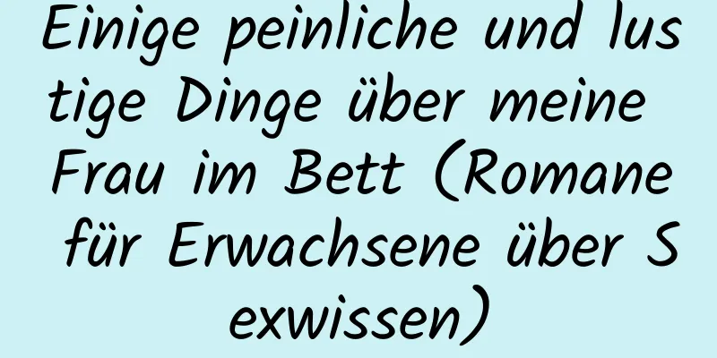 Einige peinliche und lustige Dinge über meine Frau im Bett (Romane für Erwachsene über Sexwissen)