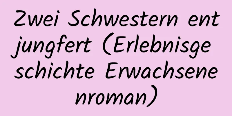 Zwei Schwestern entjungfert (Erlebnisgeschichte Erwachsenenroman)