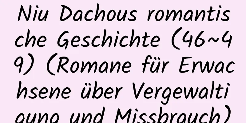 Niu Dachous romantische Geschichte (46~49) (Romane für Erwachsene über Vergewaltigung und Missbrauch)