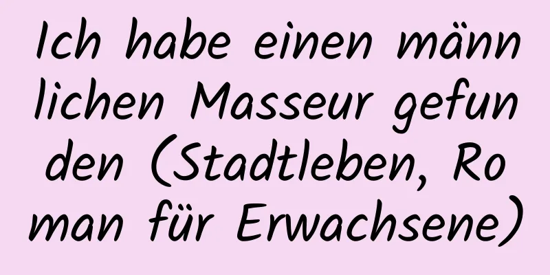 Ich habe einen männlichen Masseur gefunden (Stadtleben, Roman für Erwachsene)