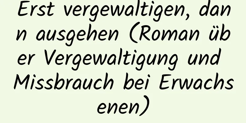 Erst vergewaltigen, dann ausgehen (Roman über Vergewaltigung und Missbrauch bei Erwachsenen)