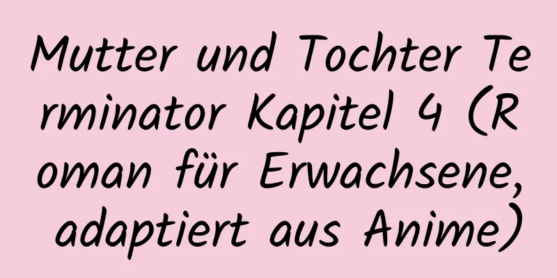 Mutter und Tochter Terminator Kapitel 4 (Roman für Erwachsene, adaptiert aus Anime)