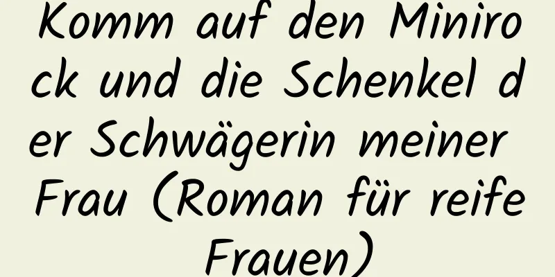 Komm auf den Minirock und die Schenkel der Schwägerin meiner Frau (Roman für reife Frauen)