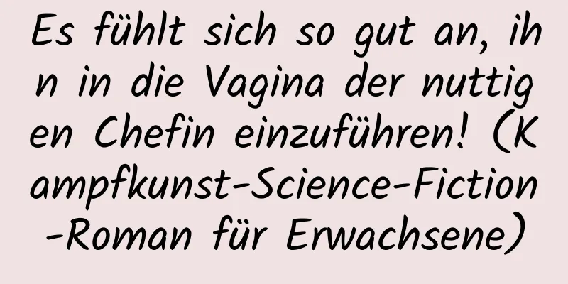 Es fühlt sich so gut an, ihn in die Vagina der nuttigen Chefin einzuführen! (Kampfkunst-Science-Fiction-Roman für Erwachsene)