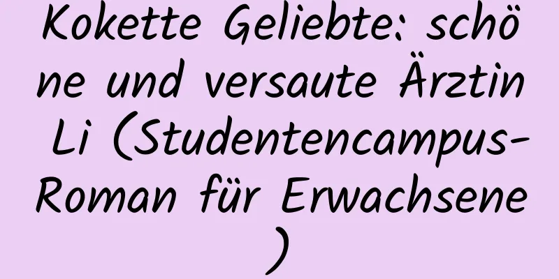 Kokette Geliebte: schöne und versaute Ärztin Li (Studentencampus-Roman für Erwachsene)