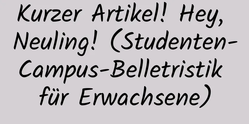 Kurzer Artikel! Hey, Neuling! (Studenten-Campus-Belletristik für Erwachsene)