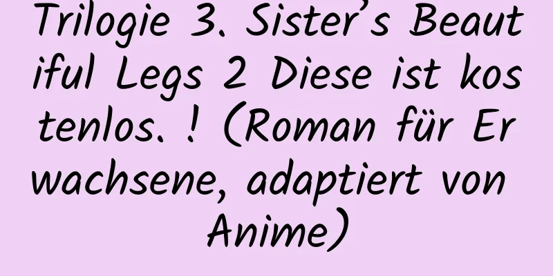 Trilogie 3. Sister’s Beautiful Legs 2 Diese ist kostenlos. ! (Roman für Erwachsene, adaptiert von Anime)