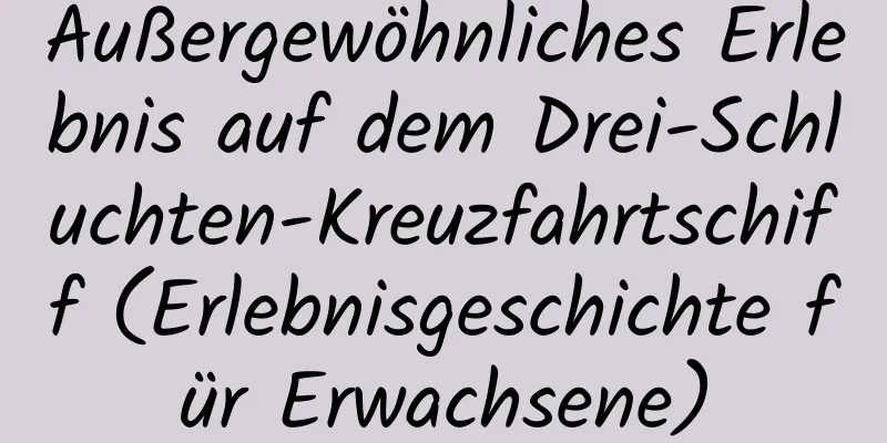 Außergewöhnliches Erlebnis auf dem Drei-Schluchten-Kreuzfahrtschiff (Erlebnisgeschichte für Erwachsene)