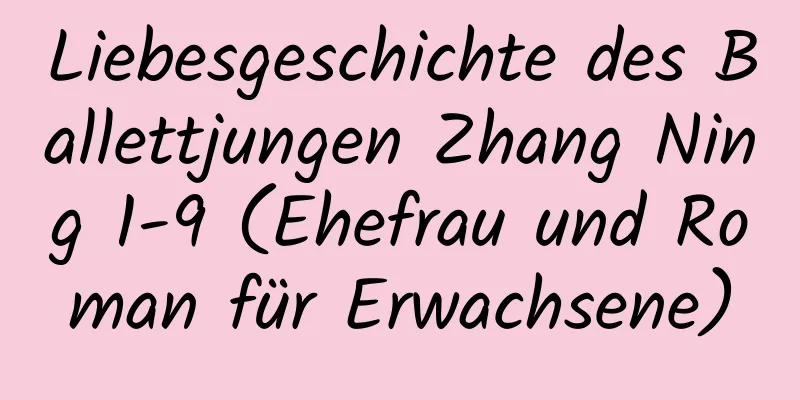 Liebesgeschichte des Ballettjungen Zhang Ning 1-9 (Ehefrau und Roman für Erwachsene)