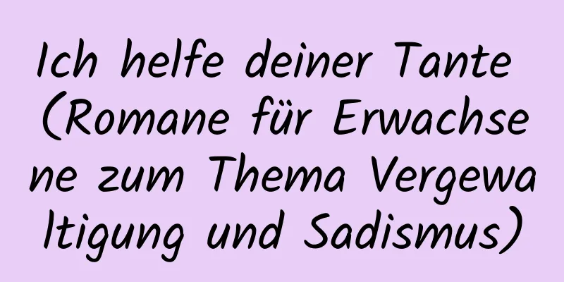 Ich helfe deiner Tante (Romane für Erwachsene zum Thema Vergewaltigung und Sadismus)