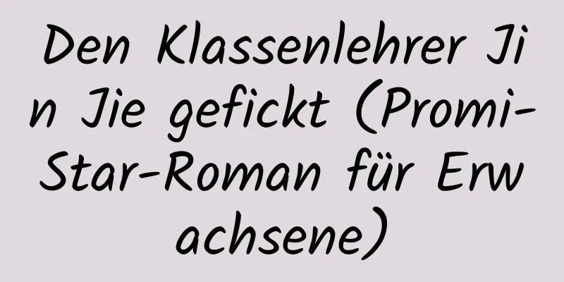 Den Klassenlehrer Jin Jie gefickt (Promi-Star-Roman für Erwachsene)