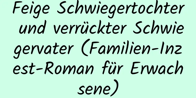 Feige Schwiegertochter und verrückter Schwiegervater (Familien-Inzest-Roman für Erwachsene)